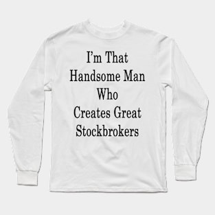 I'm That Handsome Man Who Creates Great Stockbrokers Long Sleeve T-Shirt